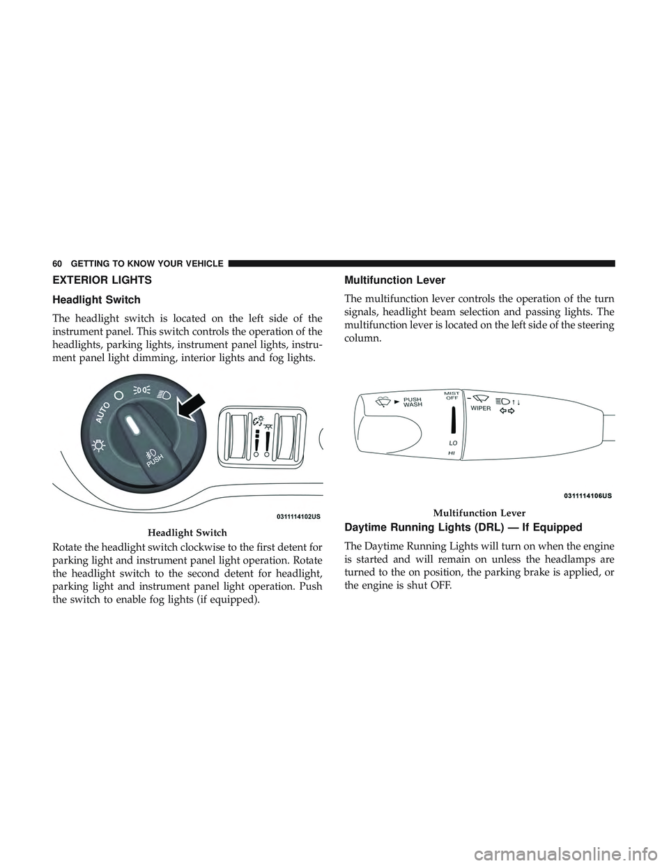 DODGE CHALLENGER 2019 Repair Manual EXTERIOR LIGHTS
Headlight Switch
The headlight switch is located on the left side of the
instrument panel. This switch controls the operation of the
headlights, parking lights, instrument panel lights
