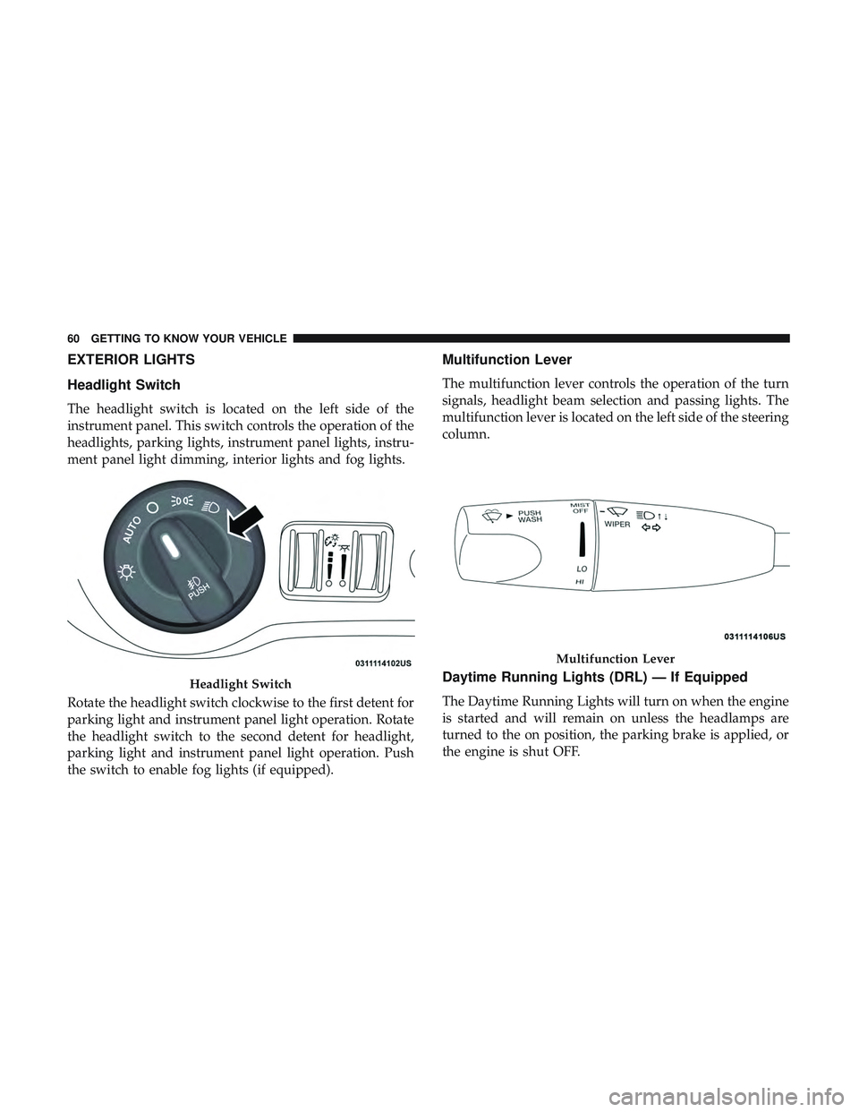 DODGE CHALLENGER 2019  Owners Manual EXTERIOR LIGHTS
Headlight Switch
The headlight switch is located on the left side of the
instrument panel. This switch controls the operation of the
headlights, parking lights, instrument panel lights