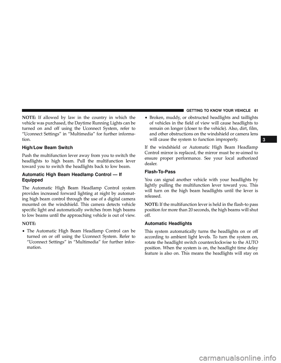 DODGE CHALLENGER 2019 Repair Manual NOTE:If allowed by law in the country in which the
vehicle was purchased, the Daytime Running Lights can be
turned on and off using the Uconnect System, refer to
“Uconnect Settings” in “Multimed