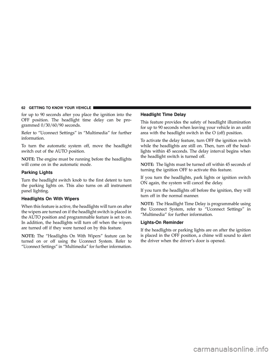 DODGE CHALLENGER 2019 Repair Manual for up to 90 seconds after you place the ignition into the
OFF position. The headlight time delay can be pro-
grammed 0/30/60/90 seconds.
Refer to “Uconnect Settings” in “Multimedia” for furth