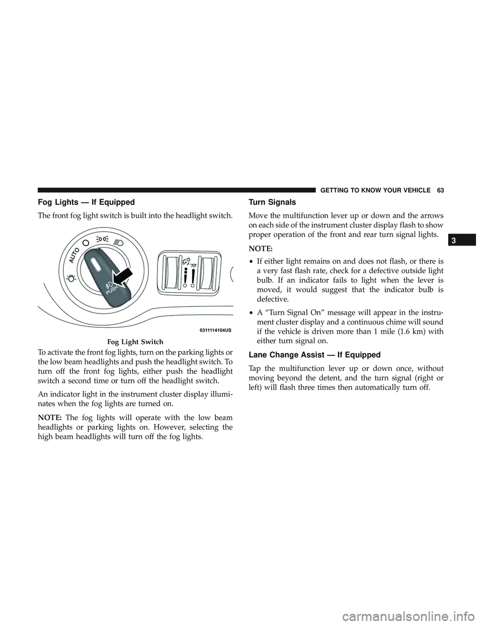 DODGE CHALLENGER 2019  Owners Manual Fog Lights — If Equipped
The front fog light switch is built into the headlight switch.
To activate the front fog lights, turn on the parking lights or
the low beam headlights and push the headlight