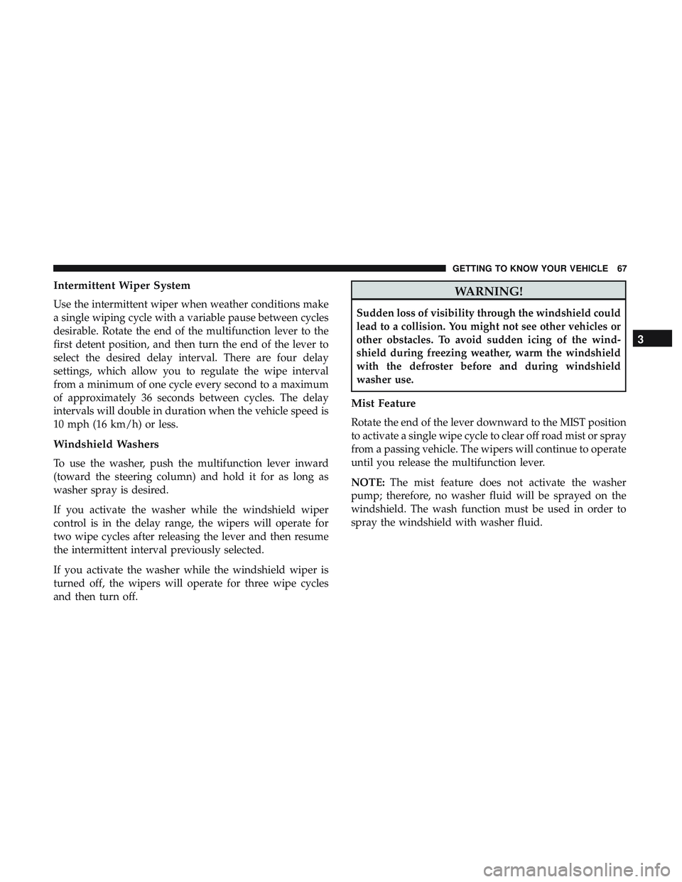 DODGE CHALLENGER 2019 Repair Manual Intermittent Wiper System
Use the intermittent wiper when weather conditions make
a single wiping cycle with a variable pause between cycles
desirable. Rotate the end of the multifunction lever to the