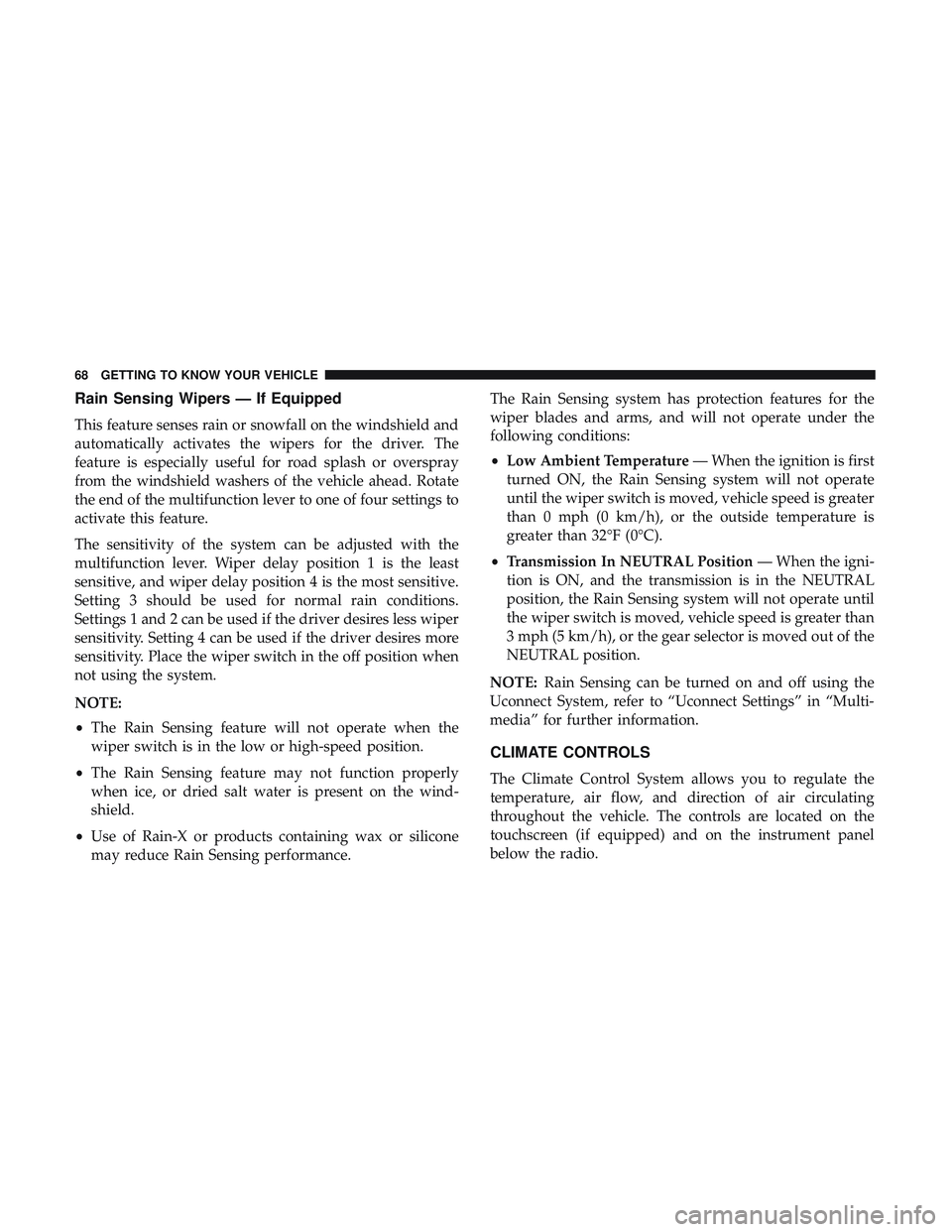 DODGE CHALLENGER 2019 Repair Manual Rain Sensing Wipers — If Equipped
This feature senses rain or snowfall on the windshield and
automatically activates the wipers for the driver. The
feature is especially useful for road splash or ov