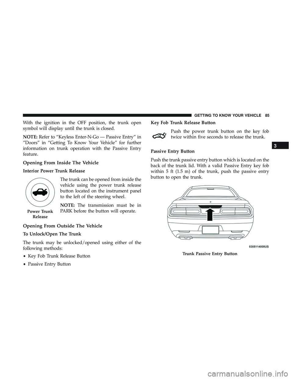 DODGE CHALLENGER 2019  Owners Manual With the ignition in the OFF position, the trunk open
symbol will display until the trunk is closed.
NOTE:Refer to “Keyless Enter-N-Go — Passive Entry” in
”Doors” in “Getting To Know Your 