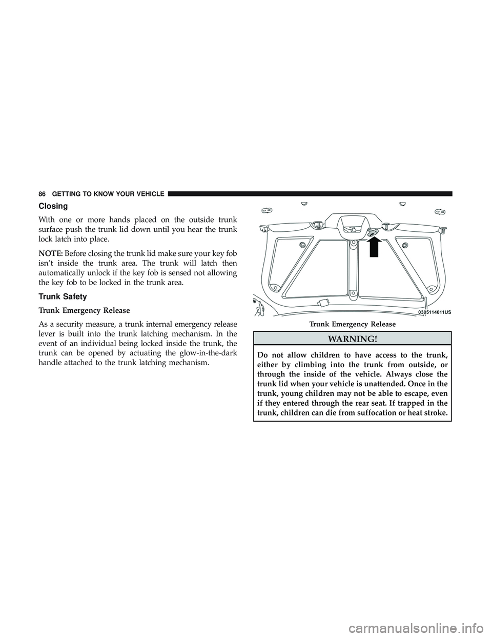 DODGE CHALLENGER 2019 Manual Online Closing
With one or more hands placed on the outside trunk
surface push the trunk lid down until you hear the trunk
lock latch into place.
NOTE:Before closing the trunk lid make sure your key fob
isn