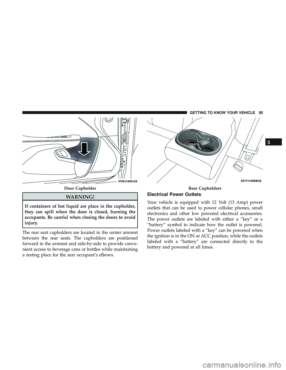 DODGE CHALLENGER 2019 Owners Manual WARNING!
If containers of hot liquid are place in the cupholder,
they can spill when the door is closed, burning the
occupants. Be careful when closing the doors to avoid
injury.
The rear seat cuphold DODGE CHALLENGER 2019 Owners Manual WARNING!
If containers of hot liquid are place in the cupholder,
they can spill when the door is closed, burning the
occupants. Be careful when closing the doors to avoid
injury.
The rear seat cuphold
