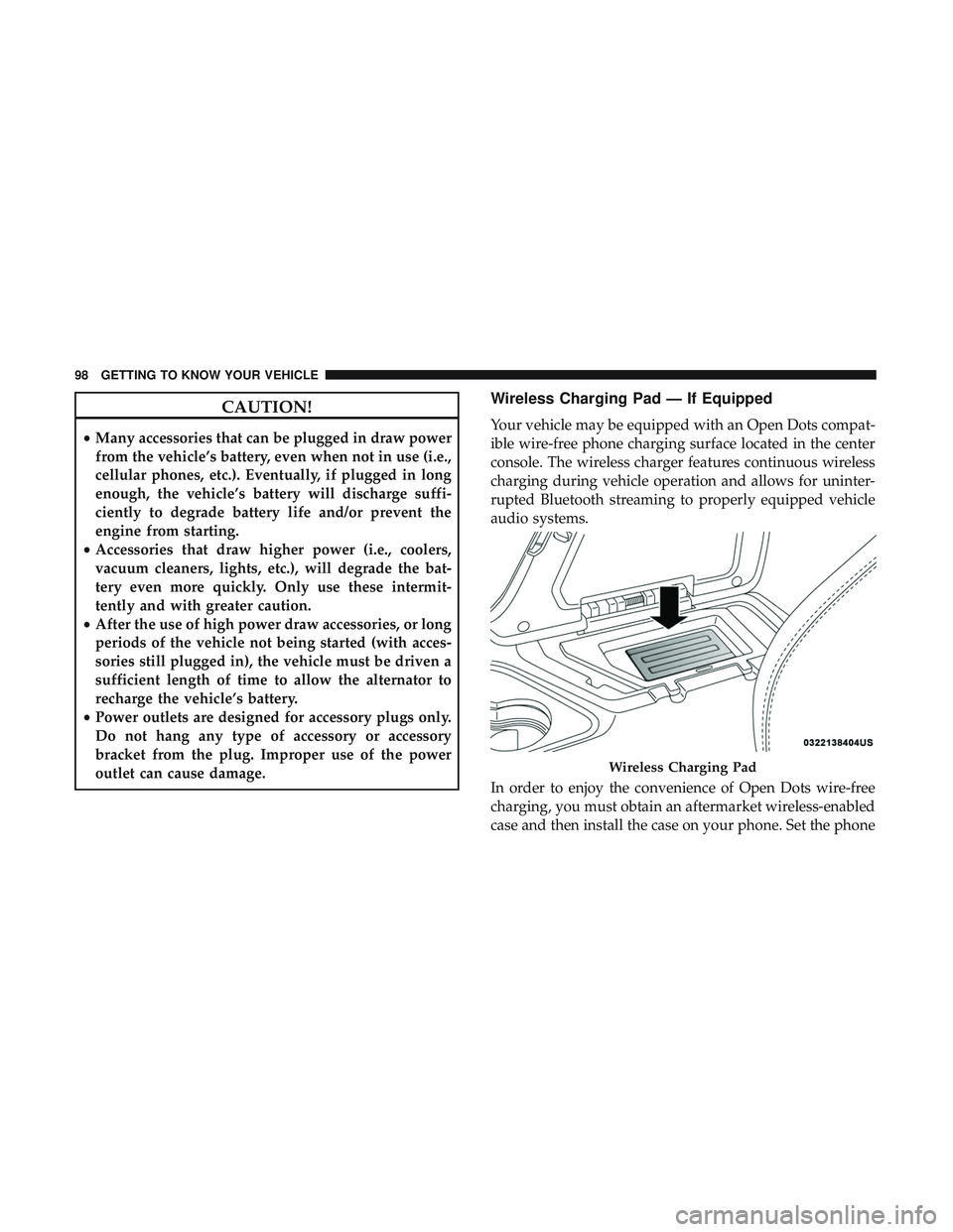 DODGE CHALLENGER 2019  Owners Manual CAUTION!
•Many accessories that can be plugged in draw power
from the vehicle’s battery, even when not in use (i.e.,
cellular phones, etc.). Eventually, if plugged in long
enough, the vehicle’s 