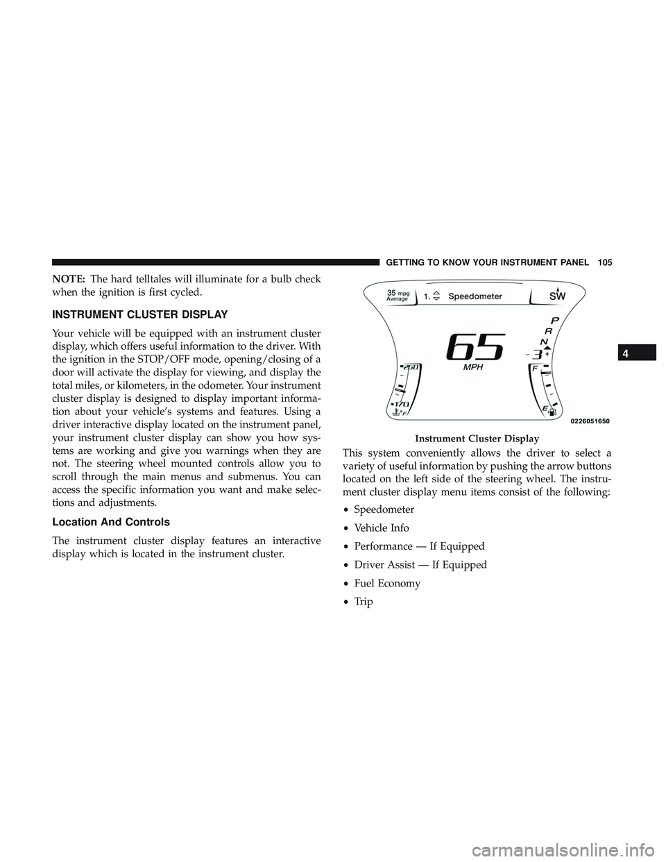 DODGE CHALLENGER SRT 2019  Owners Manual NOTE:The hard telltales will illuminate for a bulb check
when the ignition is first cycled.
INSTRUMENT CLUSTER DISPLAY
Your vehicle will be equipped with an instrument cluster
display, which offers us