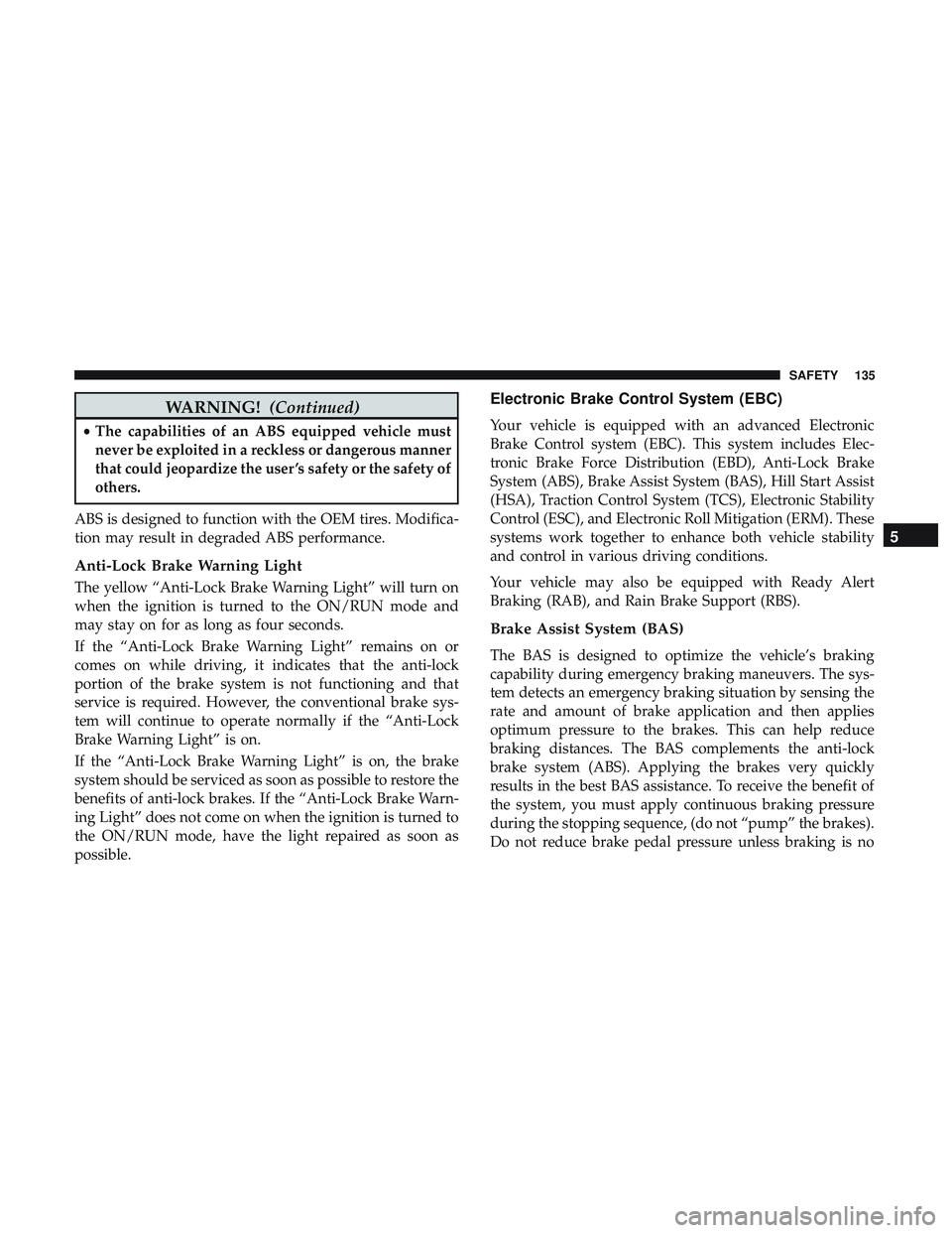 DODGE CHALLENGER SRT 2019  Owners Manual WARNING!(Continued)
•The capabilities of an ABS equipped vehicle must
never be exploited in a reckless or dangerous manner
that could jeopardize the user ’s safety or the safety of
others.
ABS is 