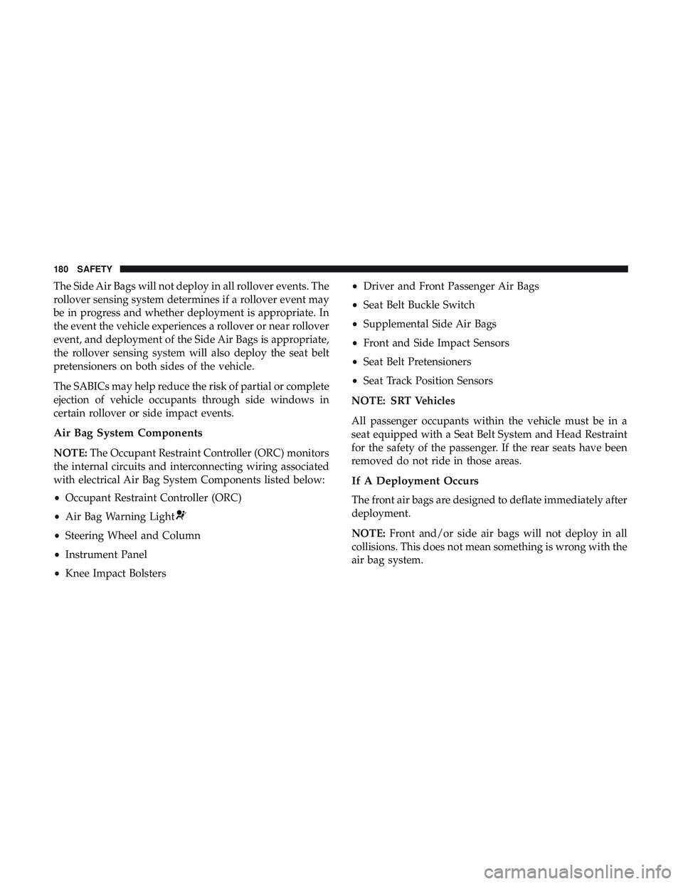 DODGE CHALLENGER SRT 2019  Owners Manual The Side Air Bags will not deploy in all rollover events. The
rollover sensing system determines if a rollover event may
be in progress and whether deployment is appropriate. In
the event the vehicle 