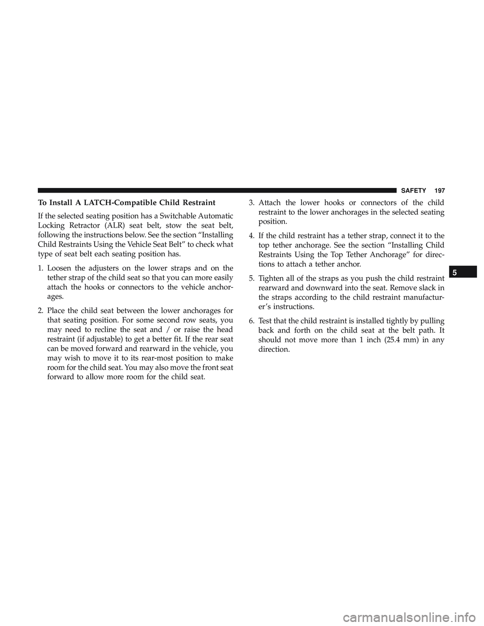 DODGE CHALLENGER SRT 2019  Owners Manual To Install A LATCH-Compatible Child Restraint
If the selected seating position has a Switchable Automatic
Locking Retractor (ALR) seat belt, stow the seat belt,
following the instructions below. See t