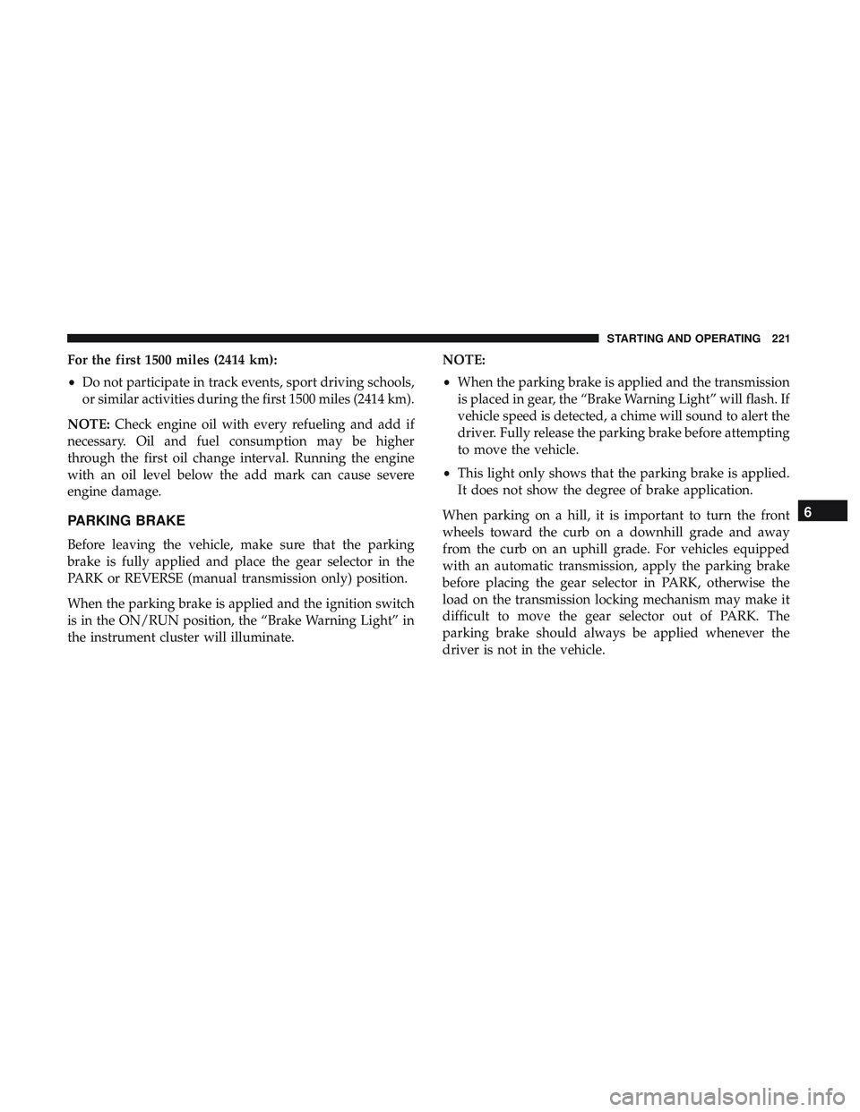DODGE CHALLENGER SRT 2019  Owners Manual For the first 1500 miles (2414 km):
•Do not participate in track events, sport driving schools,
or similar activities during the first 1500 miles (2414 km).
NOTE: Check engine oil with every refueli