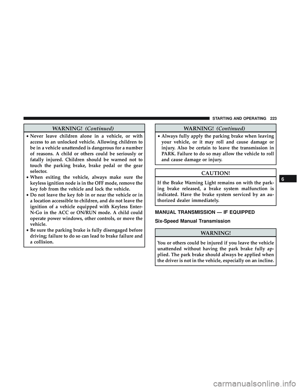 DODGE CHALLENGER SRT 2019  Owners Manual WARNING!(Continued)
•Never leave children alone in a vehicle, or with
access to an unlocked vehicle. Allowing children to
be in a vehicle unattended is dangerous for a number
of reasons. A child or 