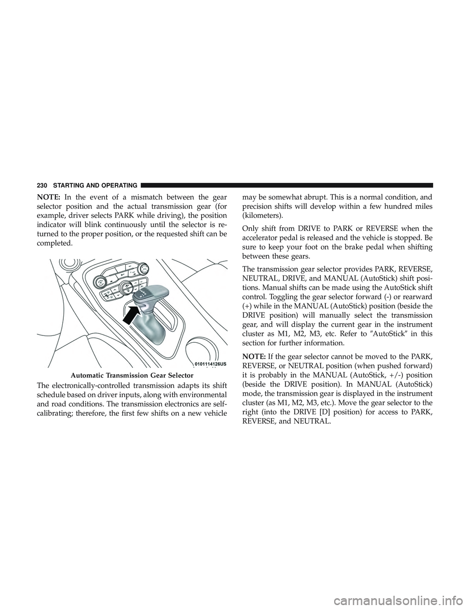 DODGE CHALLENGER SRT 2019  Owners Manual NOTE:In the event of a mismatch between the gear
selector position and the actual transmission gear (for
example, driver selects PARK while driving), the position
indicator will blink continuously unt