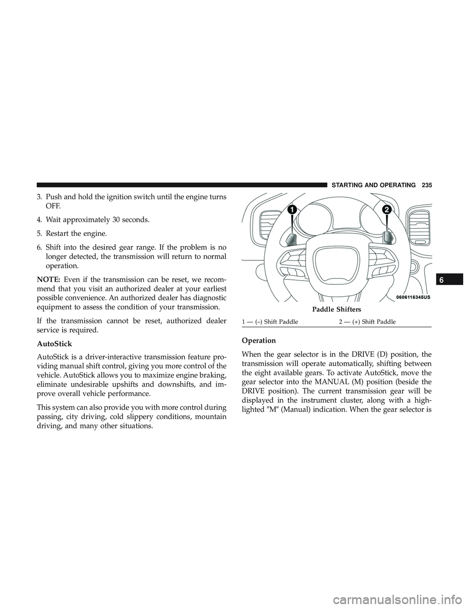 DODGE CHALLENGER SRT 2019  Owners Manual 3. Push and hold the ignition switch until the engine turnsOFF.
4. Wait approximately 30 seconds.
5. Restart the engine.
6. Shift into the desired gear range. If the problem is no longer detected, the