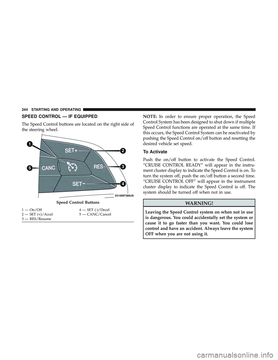 DODGE CHALLENGER SRT 2019  Owners Manual SPEED CONTROL — IF EQUIPPED
The Speed Control buttons are located on the right side of
the steering wheel.NOTE:
In order to ensure proper operation, the Speed
Control System has been designed to shu