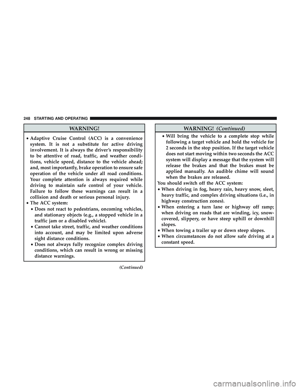 DODGE CHALLENGER SRT 2019  Owners Manual WARNING!
•Adaptive Cruise Control (ACC) is a convenience
system. It is not a substitute for active driving
involvement. It is always the driver ’s responsibility
to be attentive of road, traffic, 