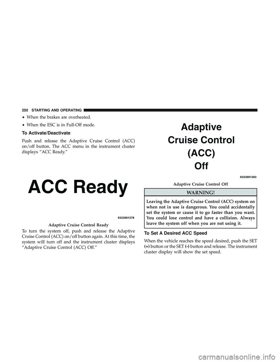 DODGE CHALLENGER SRT 2019 Owners Manual •When the brakes are overheated.
• When the ESC is in Full-Off mode.
To Activate/Deactivate
Push and release the Adaptive Cruise Control (ACC)
on/off button. The ACC menu in the instrument cluster DODGE CHALLENGER SRT 2019 Owners Manual •When the brakes are overheated.
• When the ESC is in Full-Off mode.
To Activate/Deactivate
Push and release the Adaptive Cruise Control (ACC)
on/off button. The ACC menu in the instrument cluster