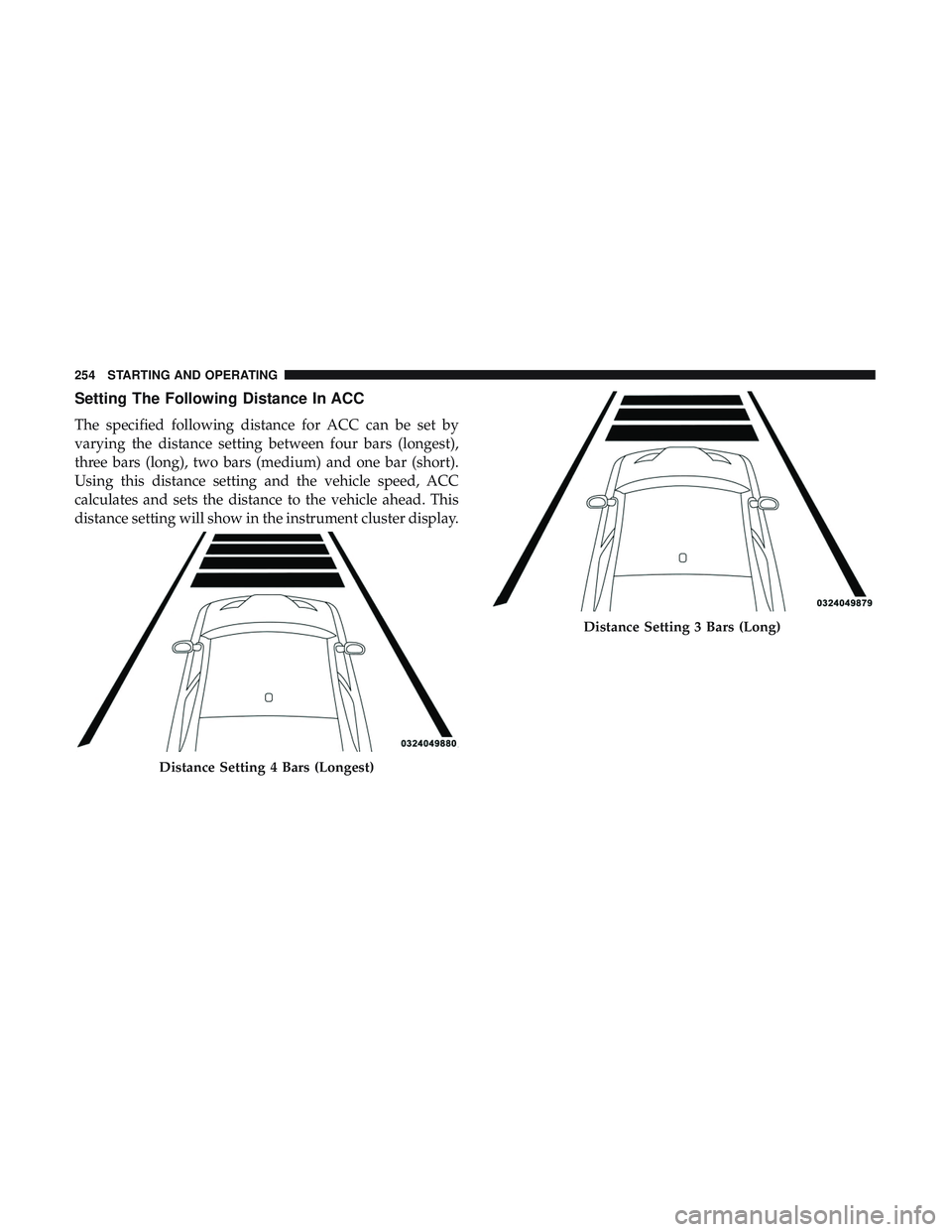 DODGE CHALLENGER SRT 2019 Owners Manual Setting The Following Distance In ACC
The specified following distance for ACC can be set by
varying the distance setting between four bars (longest),
three bars (long), two bars (medium) and one bar DODGE CHALLENGER SRT 2019 Owners Manual Setting The Following Distance In ACC
The specified following distance for ACC can be set by
varying the distance setting between four bars (longest),
three bars (long), two bars (medium) and one bar