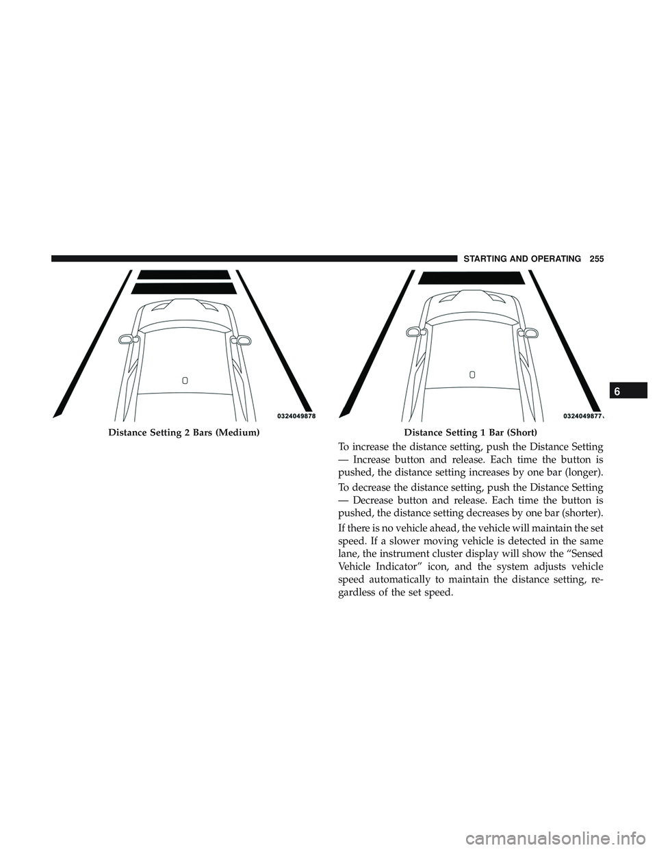 DODGE CHALLENGER SRT 2019 Owners Manual To increase the distance setting, push the Distance Setting
— Increase button and release. Each time the button is
pushed, the distance setting increases by one bar (longer).
To decrease the distanc DODGE CHALLENGER SRT 2019 Owners Manual To increase the distance setting, push the Distance Setting
— Increase button and release. Each time the button is
pushed, the distance setting increases by one bar (longer).
To decrease the distanc