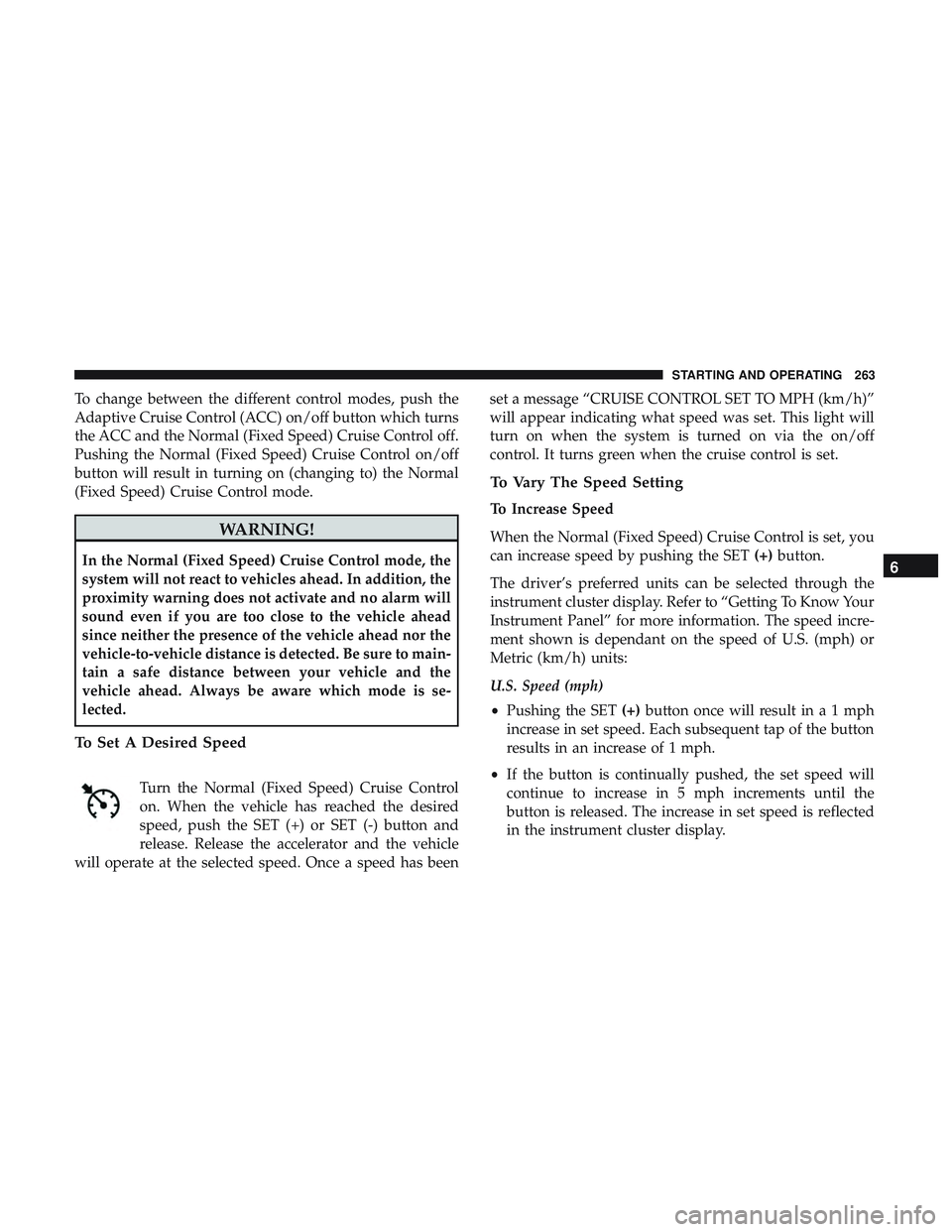 DODGE CHALLENGER SRT 2019  Owners Manual To change between the different control modes, push the
Adaptive Cruise Control (ACC) on/off button which turns
the ACC and the Normal (Fixed Speed) Cruise Control off.
Pushing the Normal (Fixed Speed