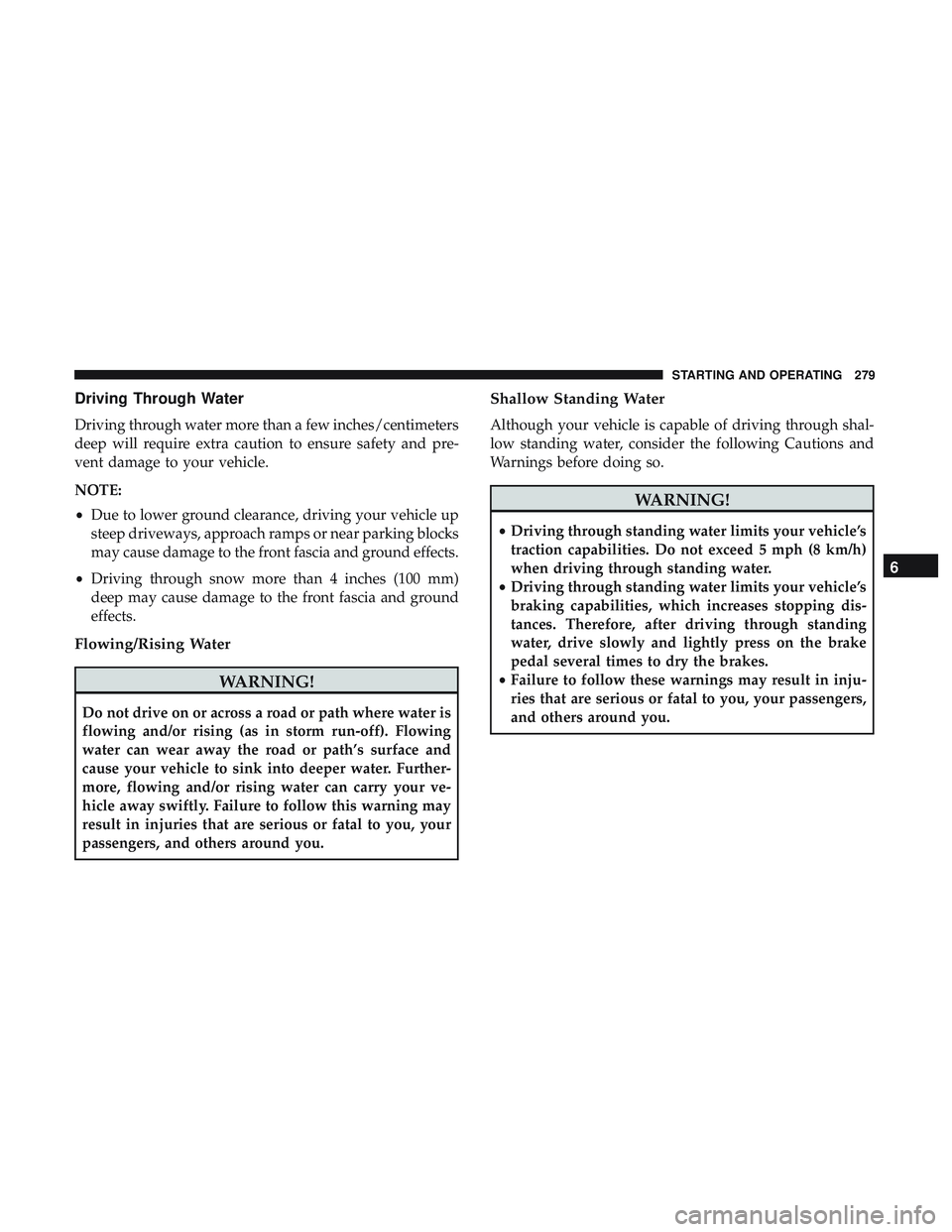 DODGE CHALLENGER SRT 2019  Owners Manual Driving Through Water
Driving through water more than a few inches/centimeters
deep will require extra caution to ensure safety and pre-
vent damage to your vehicle.
NOTE:
•Due to lower ground clear