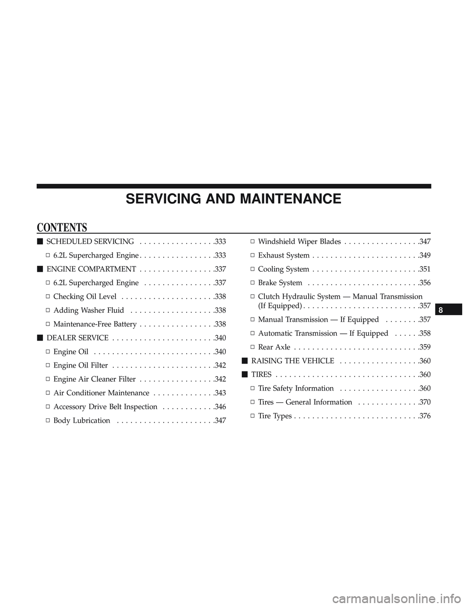 DODGE CHALLENGER SRT 2019  Owners Manual SERVICING AND MAINTENANCE
CONTENTS
SCHEDULED SERVICING .................333
▫ 6.2L Supercharged Engine .................333
 ENGINE COMPARTMENT .................337
▫ 6.2L Supercharged Engine ..