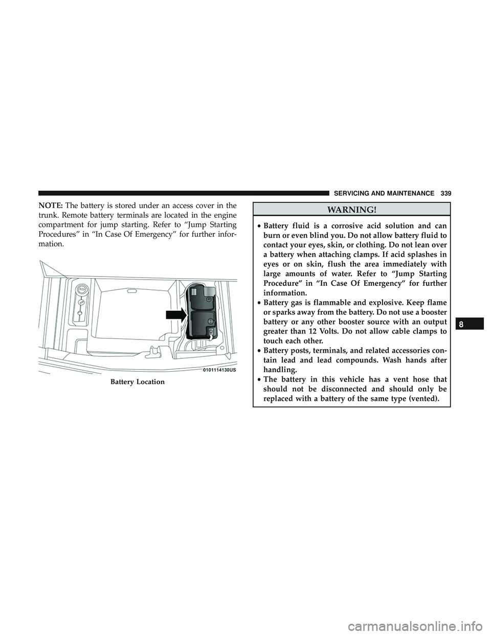 DODGE CHALLENGER SRT 2019  Owners Manual NOTE:The battery is stored under an access cover in the
trunk. Remote battery terminals are located in the engine
compartment for jump starting. Refer to “Jump Starting
Procedures” in “In Case O