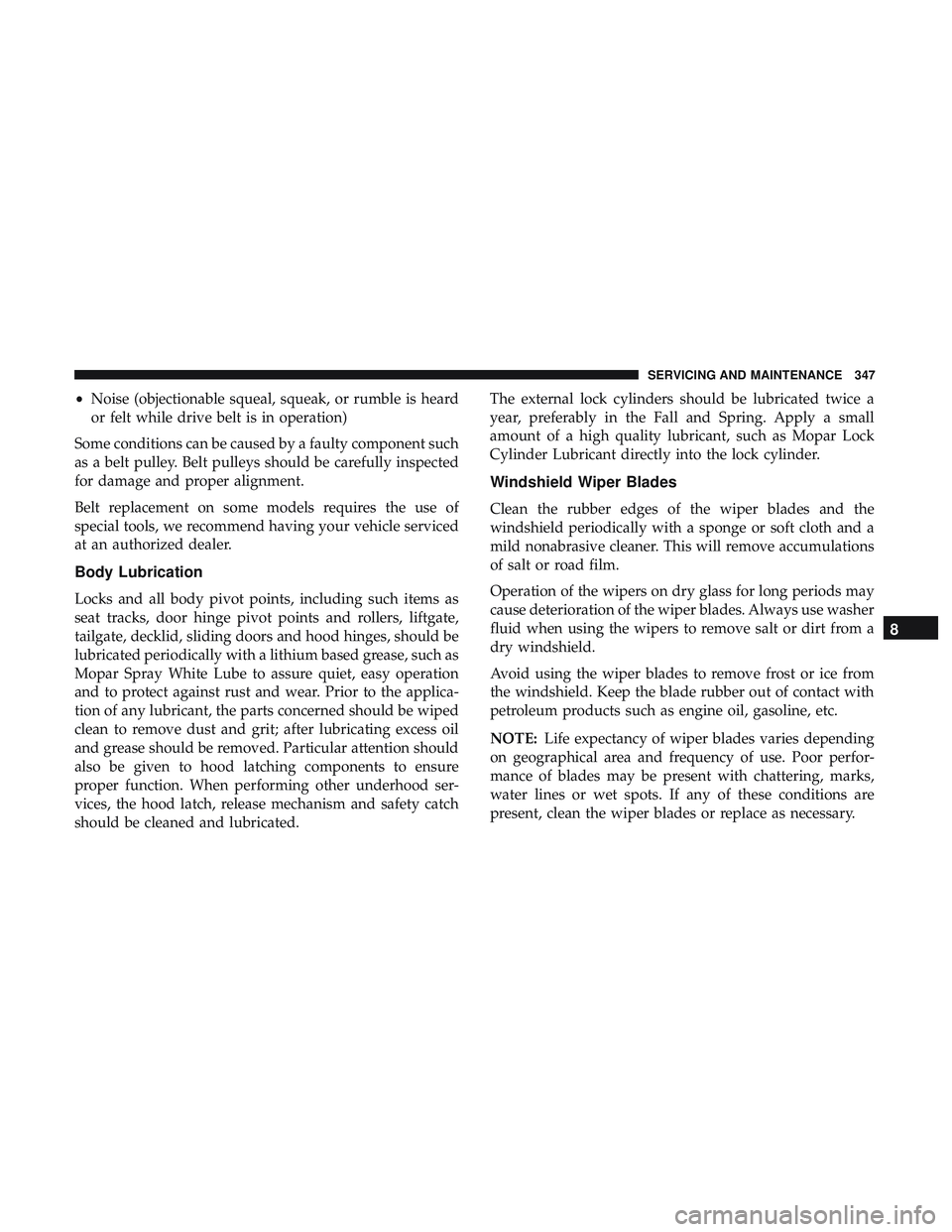 DODGE CHALLENGER SRT 2019  Owners Manual •Noise (objectionable squeal, squeak, or rumble is heard
or felt while drive belt is in operation)
Some conditions can be caused by a faulty component such
as a belt pulley. Belt pulleys should be c
