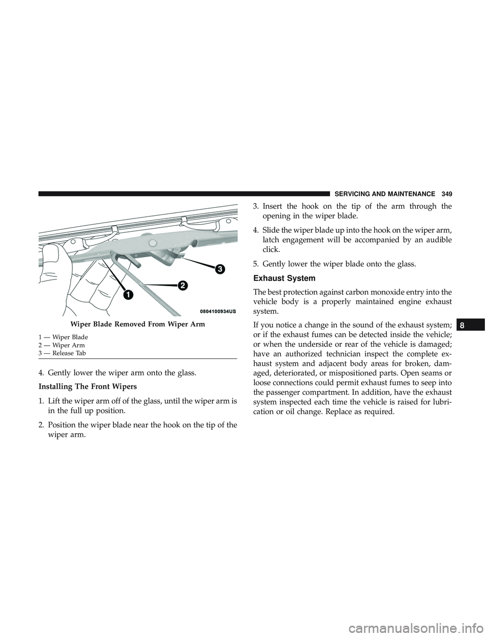 DODGE CHALLENGER SRT 2019  Owners Manual 4. Gently lower the wiper arm onto the glass.
Installing The Front Wipers
1. Lift the wiper arm off of the glass, until the wiper arm isin the full up position.
2. Position the wiper blade near the ho