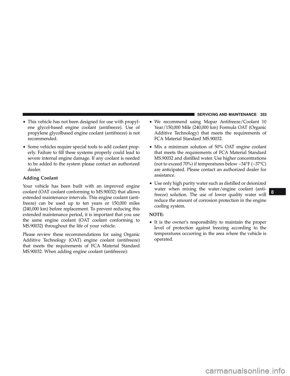 DODGE CHALLENGER SRT 2019  Owners Manual •This vehicle has not been designed for use with propyl-
ene glycol-based engine coolant (antifreeze). Use of
propylene glycolbased engine coolant (antifreeze) is not
recommended.
• Some vehicles 