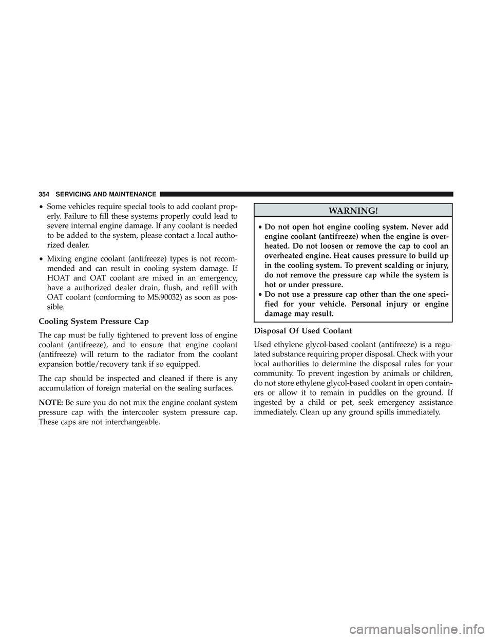 DODGE CHALLENGER SRT 2019  Owners Manual •Some vehicles require special tools to add coolant prop-
erly. Failure to fill these systems properly could lead to
severe internal engine damage. If any coolant is needed
to be added to the system