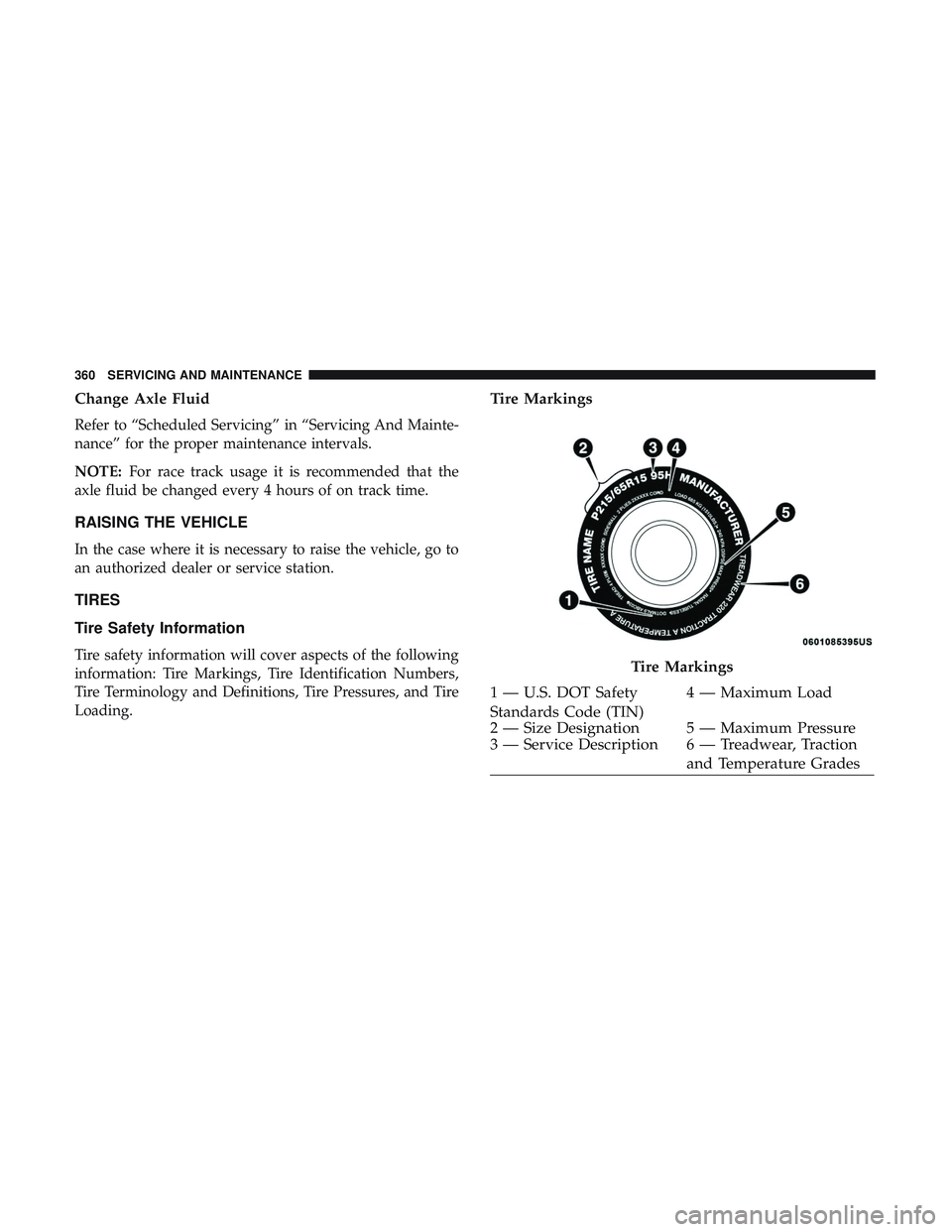 DODGE CHALLENGER SRT 2019  Owners Manual Change Axle Fluid
Refer to “Scheduled Servicing” in “Servicing And Mainte-
nance” for the proper maintenance intervals.
NOTE:For race track usage it is recommended that the
axle fluid be chang