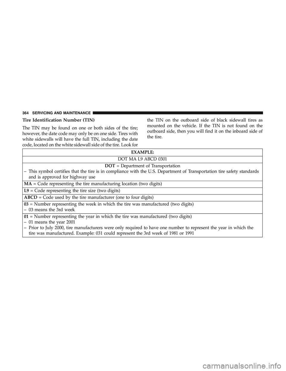 DODGE CHALLENGER SRT 2019  Owners Manual Tire Identification Number (TIN)
The TIN may be found on one or both sides of the tire;
however, the date code may only be on one side. Tires with
white sidewalls will have the full TIN, including the