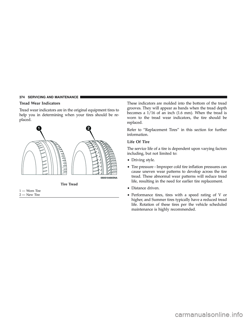 DODGE CHALLENGER SRT 2019 Owners Manual Tread Wear Indicators
Tread wear indicators are in the original equipment tires to
help you in determining when your tires should be re-
placed.These indicators are molded into the bottom of the tread DODGE CHALLENGER SRT 2019 Owners Manual Tread Wear Indicators
Tread wear indicators are in the original equipment tires to
help you in determining when your tires should be re-
placed.These indicators are molded into the bottom of the tread
