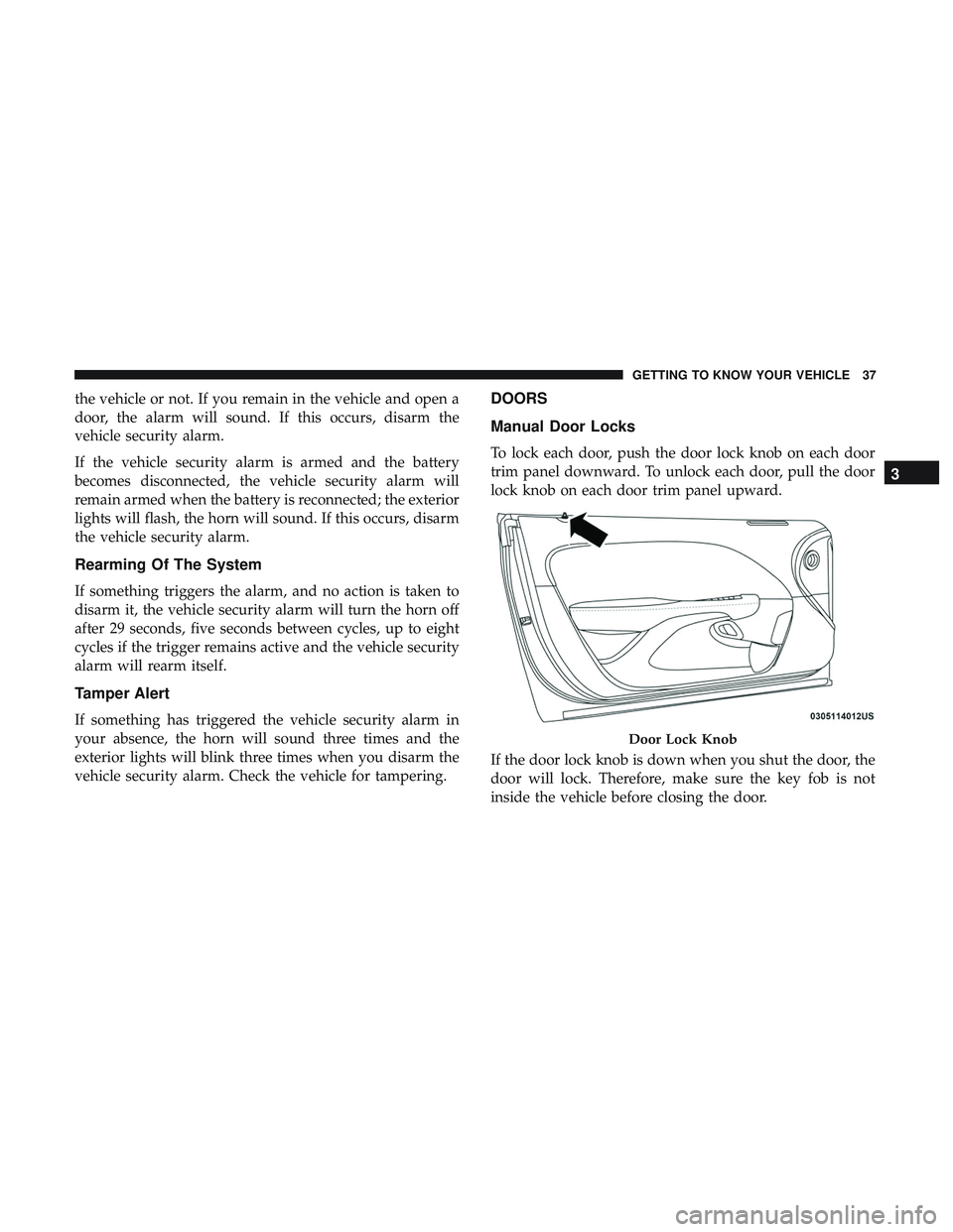 DODGE CHALLENGER SRT 2019 Owners Guide the vehicle or not. If you remain in the vehicle and open a
door, the alarm will sound. If this occurs, disarm the
vehicle security alarm.
If the vehicle security alarm is armed and the battery
become