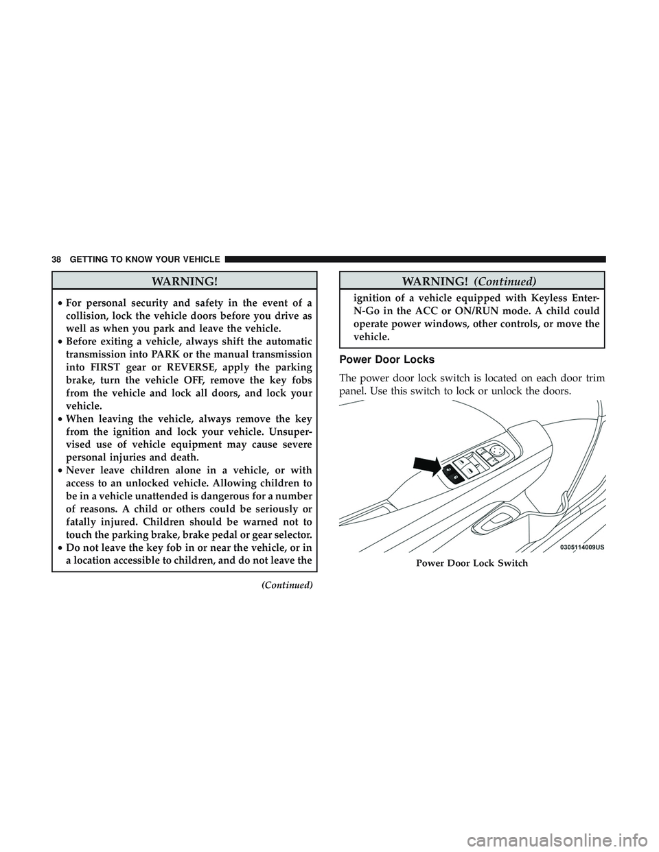 DODGE CHALLENGER SRT 2019 Owners Guide WARNING!
•For personal security and safety in the event of a
collision, lock the vehicle doors before you drive as
well as when you park and leave the vehicle.
• Before exiting a vehicle, always s