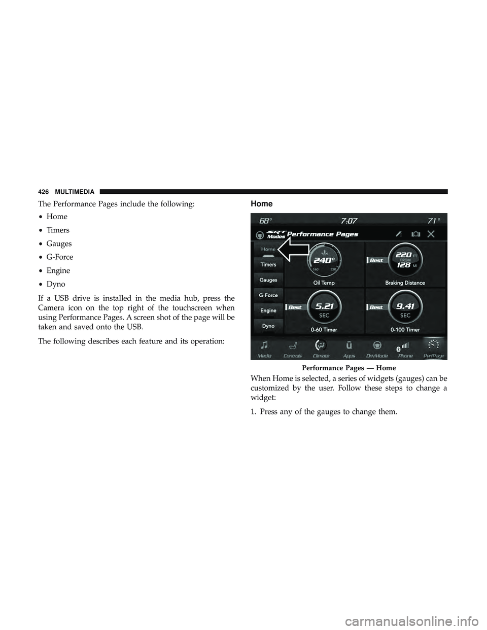 DODGE CHALLENGER SRT 2019 Owners Manual The Performance Pages include the following:
•Home
• Timers
• Gauges
• G-Force
• Engine
• Dyno
If a USB drive is installed in the media hub, press the
Camera icon on the top right of the t DODGE CHALLENGER SRT 2019 Owners Manual The Performance Pages include the following:
•Home
• Timers
• Gauges
• G-Force
• Engine
• Dyno
If a USB drive is installed in the media hub, press the
Camera icon on the top right of the t