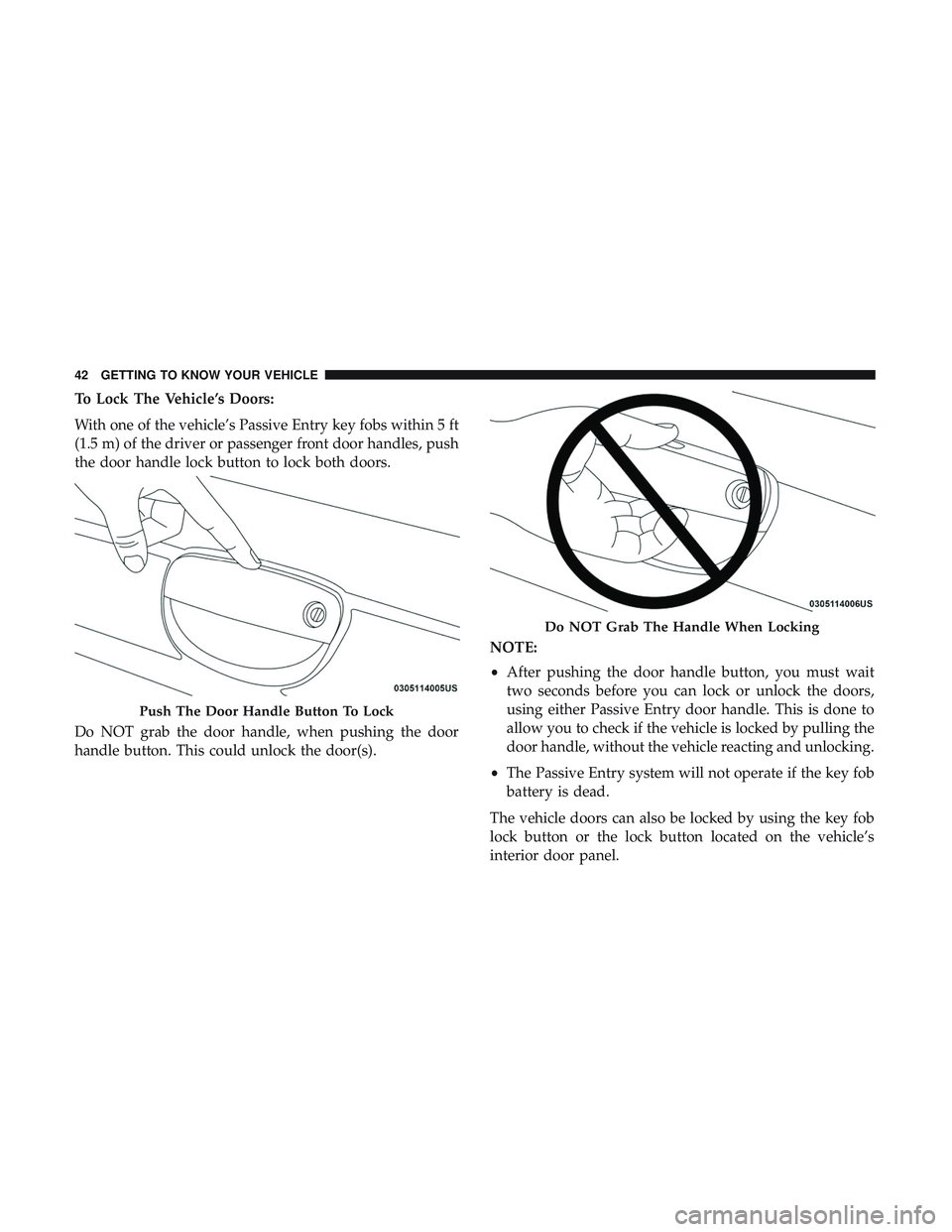 DODGE CHALLENGER SRT 2019 Service Manual To Lock The Vehicle’s Doors:
With one of the vehicle’s Passive Entry key fobs within 5 ft
(1.5 m) of the driver or passenger front door handles, push
the door handle lock button to lock both doors DODGE CHALLENGER SRT 2019 Service Manual To Lock The Vehicle’s Doors:
With one of the vehicle’s Passive Entry key fobs within 5 ft
(1.5 m) of the driver or passenger front door handles, push
the door handle lock button to lock both doors