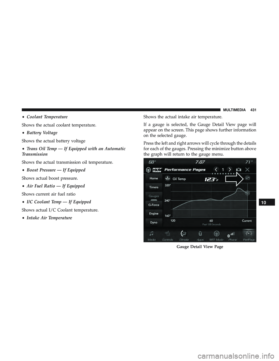 DODGE CHALLENGER SRT 2019 Owners Manual •Coolant Temperature
Shows the actual coolant temperature.
• Battery Voltage
Shows the actual battery voltage
• Trans Oil Temp — If Equipped with an Automatic
Transmission
Shows the actual tra DODGE CHALLENGER SRT 2019 Owners Manual •Coolant Temperature
Shows the actual coolant temperature.
• Battery Voltage
Shows the actual battery voltage
• Trans Oil Temp — If Equipped with an Automatic
Transmission
Shows the actual tra