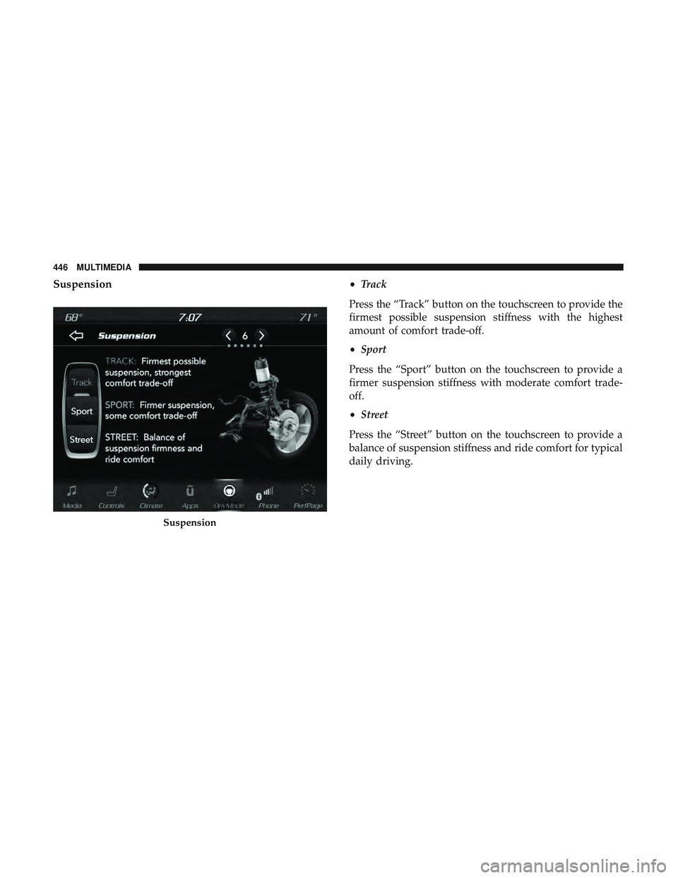 DODGE CHALLENGER SRT 2019  Owners Manual Suspension•Track
Press the “Track” button on the touchscreen to provide the
firmest possible suspension stiffness with the highest
amount of comfort trade-off.
• Sport
Press the “Sport” bu
