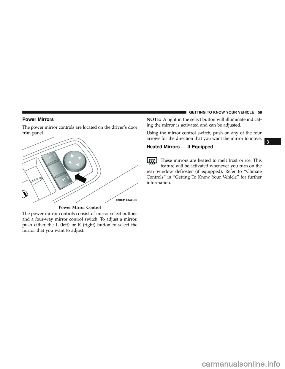 DODGE CHALLENGER SRT 2019 Repair Manual Power Mirrors
The power mirror controls are located on the driver’s door
trim panel.
The power mirror controls consist of mirror select buttons
and a four-way mirror control switch. To adjust a mirr DODGE CHALLENGER SRT 2019 Repair Manual Power Mirrors
The power mirror controls are located on the driver’s door
trim panel.
The power mirror controls consist of mirror select buttons
and a four-way mirror control switch. To adjust a mirr