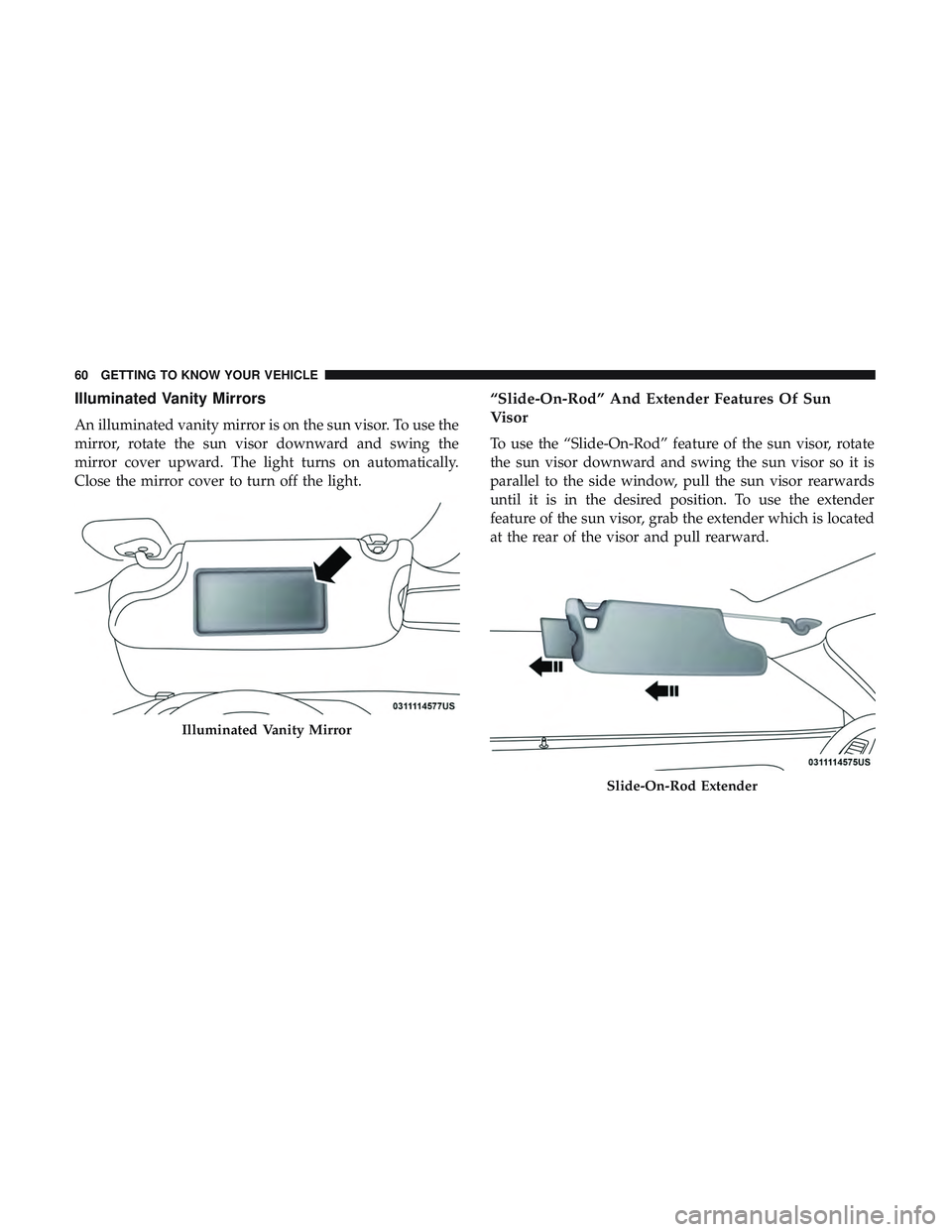 DODGE CHALLENGER SRT 2019  Owners Manual Illuminated Vanity Mirrors
An illuminated vanity mirror is on the sun visor. To use the
mirror, rotate the sun visor downward and swing the
mirror cover upward. The light turns on automatically.
Close