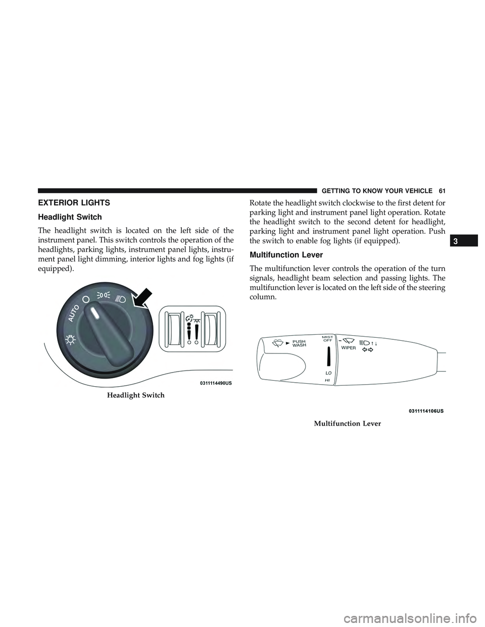 DODGE CHALLENGER SRT 2019 Repair Manual EXTERIOR LIGHTS
Headlight Switch
The headlight switch is located on the left side of the
instrument panel. This switch controls the operation of the
headlights, parking lights, instrument panel lights DODGE CHALLENGER SRT 2019 Repair Manual EXTERIOR LIGHTS
Headlight Switch
The headlight switch is located on the left side of the
instrument panel. This switch controls the operation of the
headlights, parking lights, instrument panel lights
