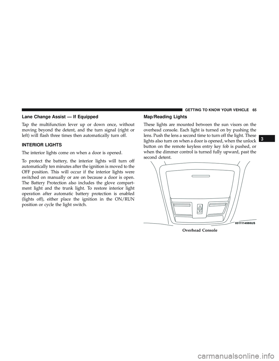 DODGE CHALLENGER SRT 2019 Repair Manual Lane Change Assist — If Equipped
Tap the multifunction lever up or down once, without
moving beyond the detent, and the turn signal (right or
left) will flash three times then automatically turn off DODGE CHALLENGER SRT 2019 Repair Manual Lane Change Assist — If Equipped
Tap the multifunction lever up or down once, without
moving beyond the detent, and the turn signal (right or
left) will flash three times then automatically turn off
