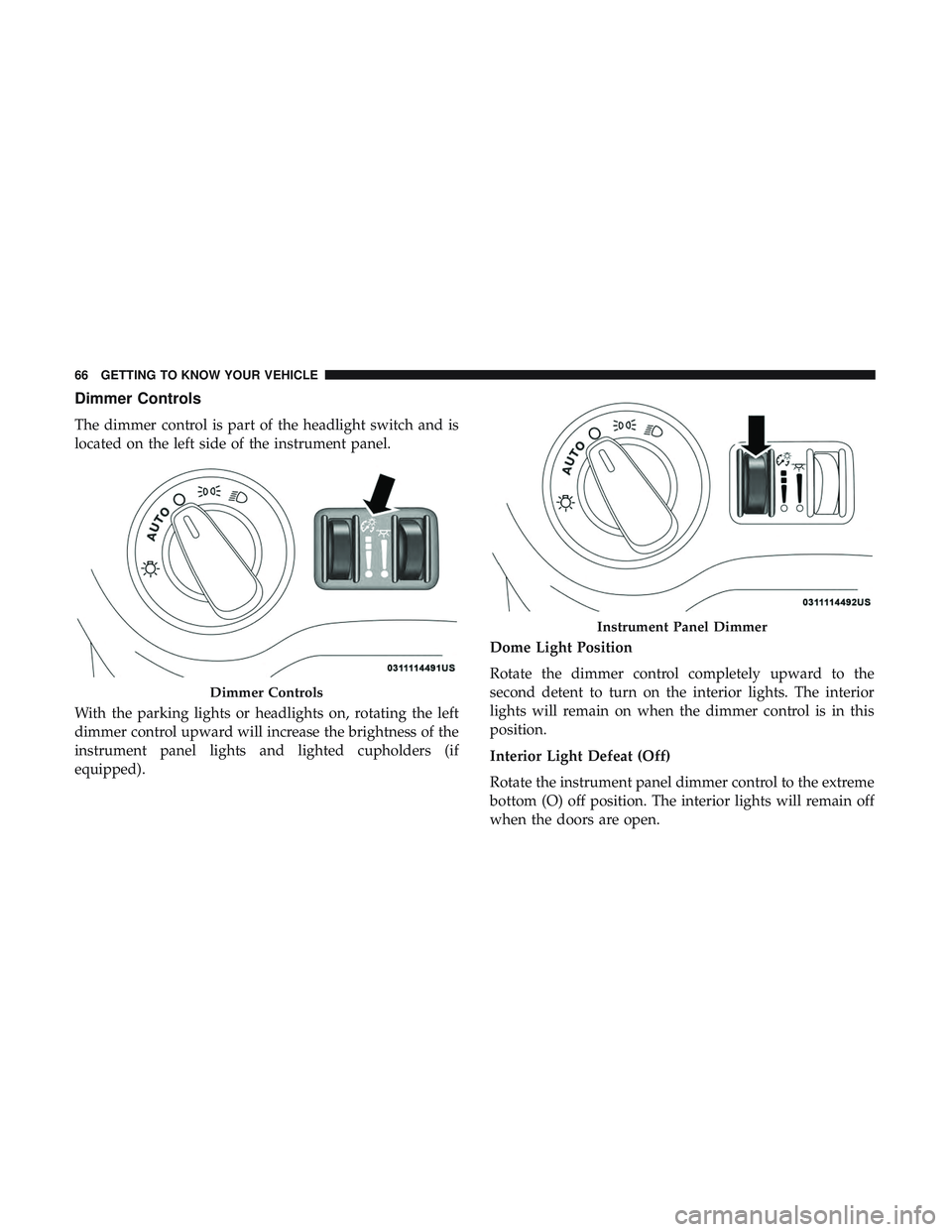 DODGE CHALLENGER SRT 2019 Repair Manual Dimmer Controls
The dimmer control is part of the headlight switch and is
located on the left side of the instrument panel.
With the parking lights or headlights on, rotating the left
dimmer control u DODGE CHALLENGER SRT 2019 Repair Manual Dimmer Controls
The dimmer control is part of the headlight switch and is
located on the left side of the instrument panel.
With the parking lights or headlights on, rotating the left
dimmer control u