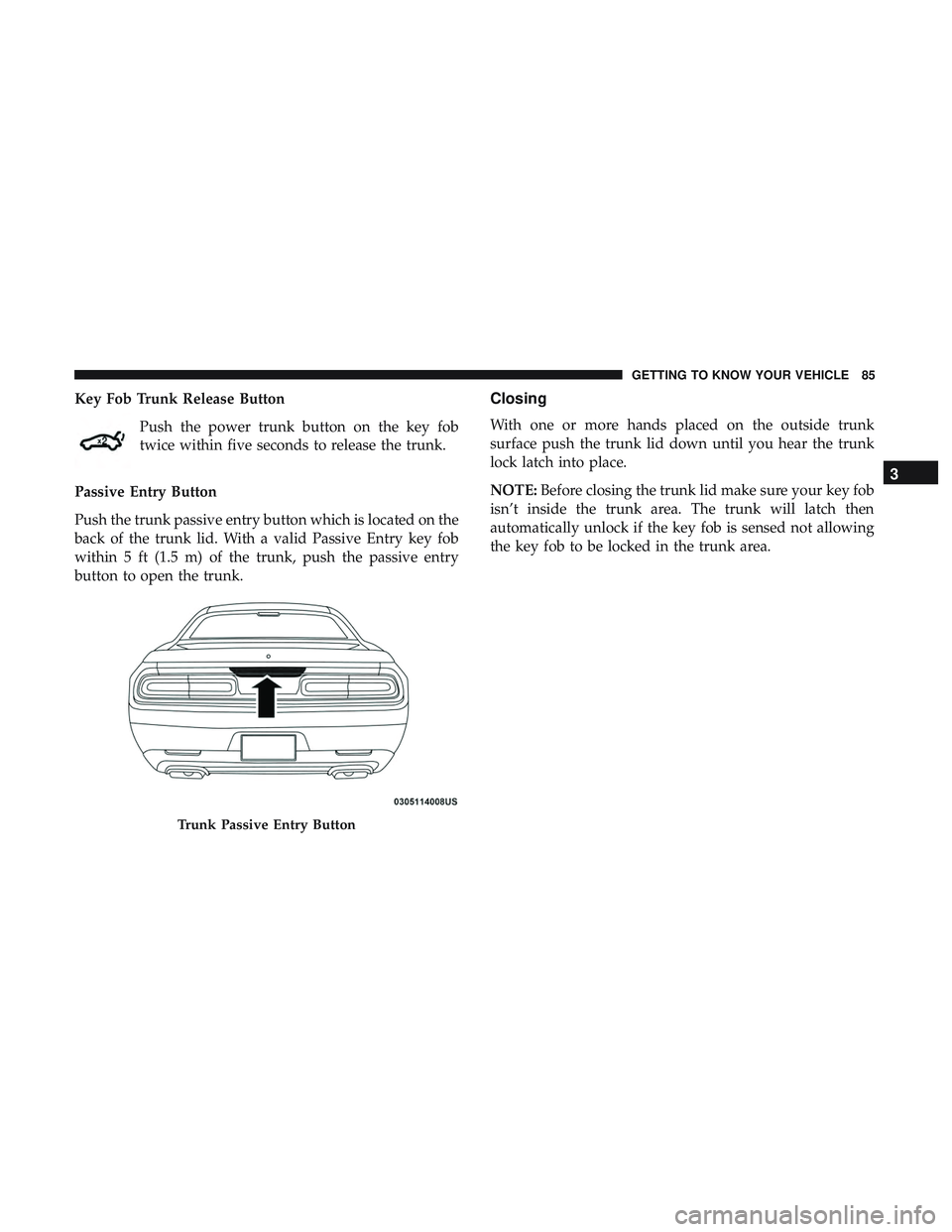 DODGE CHALLENGER SRT 2019 Manual Online Key Fob Trunk Release ButtonPush the power trunk button on the key fob
twice within five seconds to release the trunk.
Passive Entry Button
Push the trunk passive entry button which is located on the
DODGE CHALLENGER SRT 2019 Manual Online Key Fob Trunk Release ButtonPush the power trunk button on the key fob
twice within five seconds to release the trunk.
Passive Entry Button
Push the trunk passive entry button which is located on the