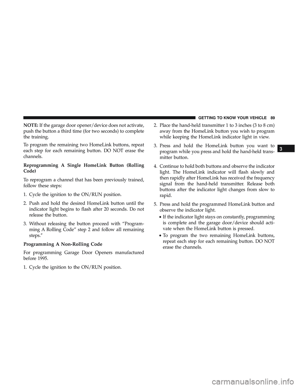 DODGE CHALLENGER SRT 2019  Owners Manual NOTE:If the garage door opener/device does not activate,
push the button a third time (for two seconds) to complete
the training.
To program the remaining two HomeLink buttons, repeat
each step for ea
