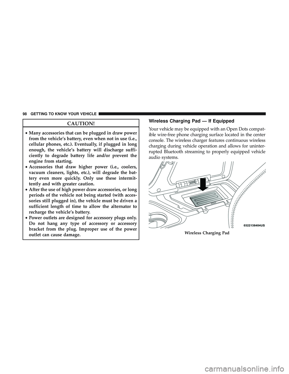 DODGE CHALLENGER SRT 2019  Owners Manual CAUTION!
•Many accessories that can be plugged in draw power
from the vehicle’s battery, even when not in use (i.e.,
cellular phones, etc.). Eventually, if plugged in long
enough, the vehicle’s 