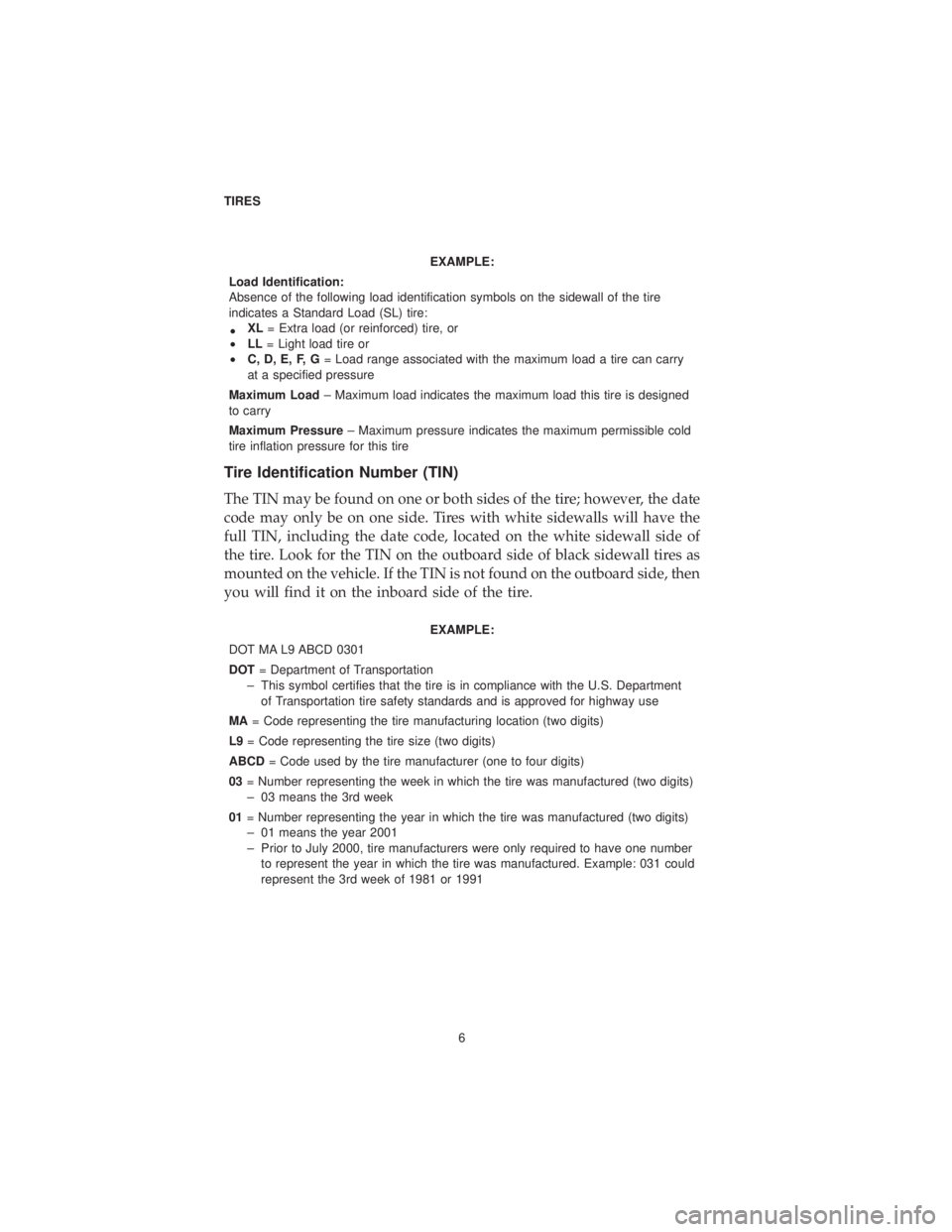 DODGE CHALLENGER SRT 2019  Vehicle Warranty EXAMPLE:
Load Identification:
Absence of the following load identification symbols on the sidewall of the tire
indicates a Standard Load (SL) tire:
• XL
= Extra load (or reinforced) tire, or
• LL 